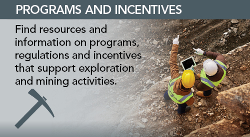 Programs and Incentives - Find resources and information on programs, regulations and incentives that support exploration and mining activities.