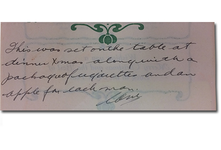 reverse side of menu: “Headquarters, Canadian Overseas Military Forces in the British isles, London, W. 25th December, 1917” Campbell Millar handwrote on the bottom of the menu: “This was set on the table at dinner Xmas along with a package of cigarettes and an apple for each man. Cam.”