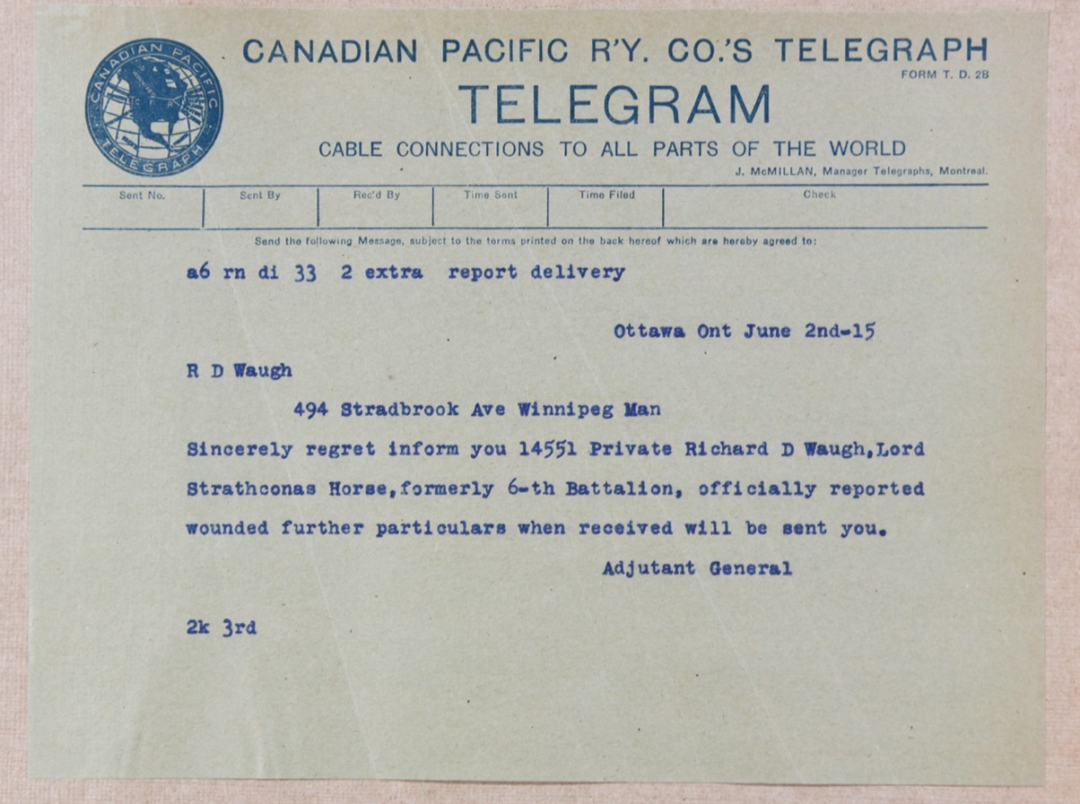 Ottawa Ont June 2nd-15. R D Waugh. 494 Stradbrook Ave Winnipeg Man. Sincerely regret inform you 14551 Private Richard D Waugh, Lord Strathcona Horse, formerly 6-th Battalion, officially reported wounded further particulars when received will be sent to you. Adjutant General.